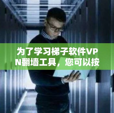 为了学习<strong>梯子</strong>软件VPN翻墙工具,您可以按照以下步骤进行