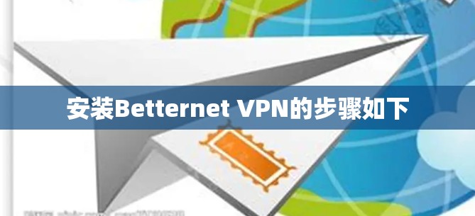 安装Betternet VPN的步骤如下 安装Betternet VPN的步骤如下
