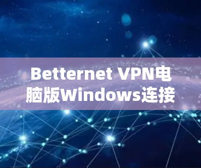 Betternet <strong>VPN</strong>电脑版Windows连接方法