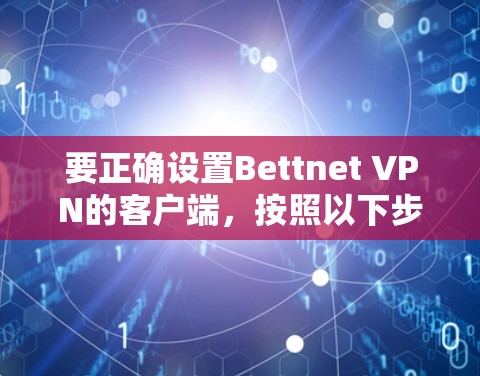 要正确设置Bettnet <strong>VPN</strong>的客户端，按照以下步骤操作