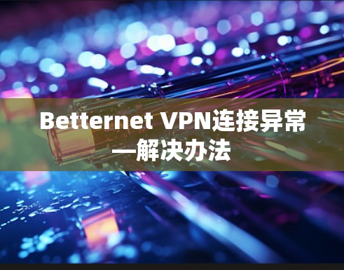 Betternet <strong>VPN</strong>连接异常—解决办法