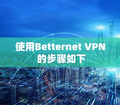 使用Betternet VPN 的步骤如下