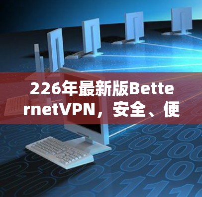 226年最新版BetternetVPN,安全、便捷与高效