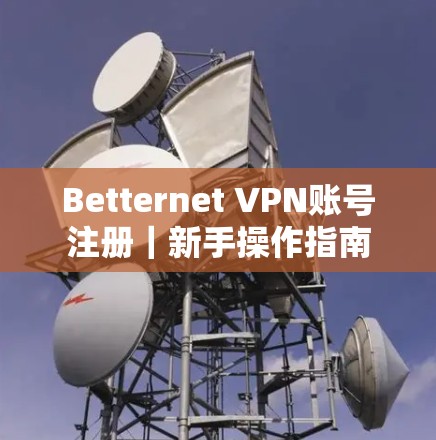 Betternet VPN账号注册|新手操作指南