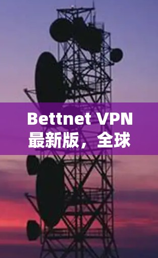 Bettnet VPN最新版,全球领先的VPN服务,安全、高效、便捷,为你的网络保驾护航! Bettnet VPN最新版,全球领先的VPN服务,安全、高效、便捷,为你的网络保驾护航!