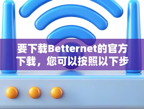 要下载Betternet的官方下载，您可以按照以下步骤操作