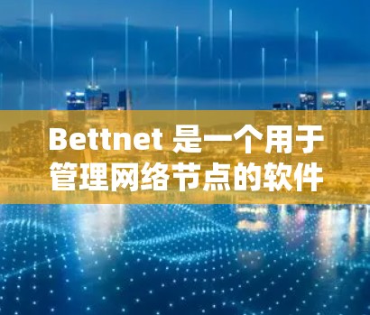Bettnet 是一个用于管理网络节点的软件工具,主要用于计算机网络管理。以下是对Bettnet节点管理的问题的详细解答
