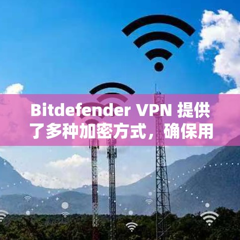 Bitdefender VPN 提供了多种加密方式,确保用户数据的安全性。以下是 Bitdefender VPN 安全性的详细分析 Bitdefender VPN 提供了多种加密方式,确保用户数据的安全性。以下是 Bitdefender VPN 安全性的详细分析
