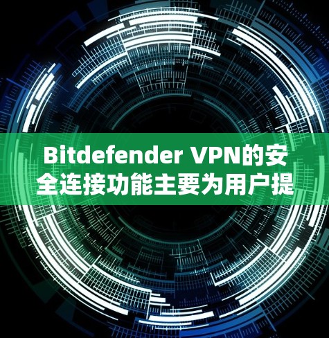 Bitdefender VPN的安全连接功能主要为用户提供了多种安全配置,以保护其VPN访问的安全性。以下是Bitdefender VPN安全连接的主要功能介绍