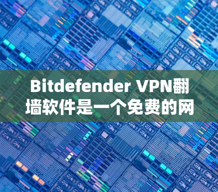 Bitdefender VPN翻墙软件是一个免费的网络配置工具,允许用户通过路由器连接多个VPN服务,形成一个VPN<strong>梯子</strong>,同时支持翻墙功能,将视频下载到电脑或目标服务器。以下是详细的步骤和使用指南