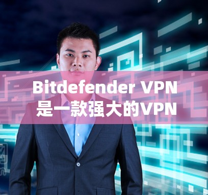 Bitdefender VPN 是一款强大的VPN软件,官方确实提供了 Windows 版本,但它是免费的。如果你想使用它的 Windows 版本,以下是一些步骤和注意事项 Bitdefender VPN 是一款强大的VPN软件,官方确实提供了 Windows 版本,但它是免费的。如果你想使用它的 Windows 版本,以下是一些步骤和注意事项