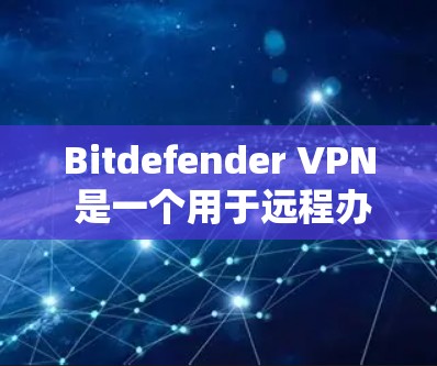 Bitdefender VPN 是一个用于远程办公和视频会议的安全软件,官方下载链接可以通过以下步骤获取 Bitdefender VPN 是一个用于远程办公和视频会议的安全软件,官方下载链接可以通过以下步骤获取