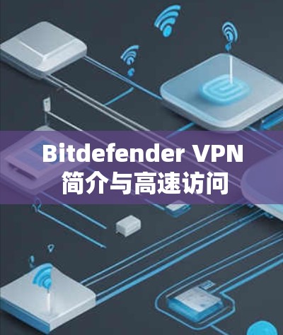 Bitdefender VPN 简介与高速访问