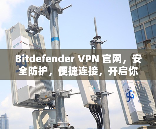 Bitdefender VPN 官网，安全防护，便捷连接，开启你的VPN之旅
