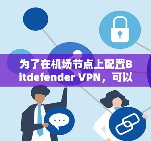 为了在机场节点上配置Bitdefender VPN,可以按照以下步骤进行