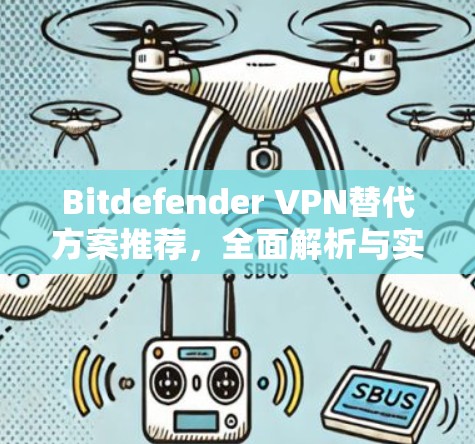Bitdefender VPN替代方案推荐,全面解析与实际应用 Bitdefender VPN替代方案推荐,全面解析与实际应用