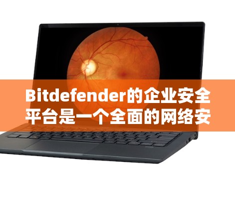 Bitdefender的企业安全平台是一个全面的网络安全解决方案，旨在帮助企业保护数据安全。以下是其主要功能和优势的总结