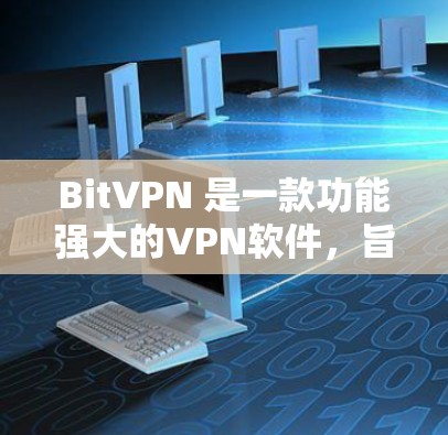 BitVPN 是一款功能强大的VPN软件,旨在提供高效、安全的网络连接。以下是其主要特点和使用指南 BitVPN 是一款功能强大的VPN软件,旨在提供高效、安全的网络连接。以下是其主要特点和使用指南