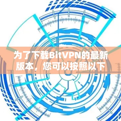 为了下载BitVPN的最新版本，您可以按照以下步骤进行操作