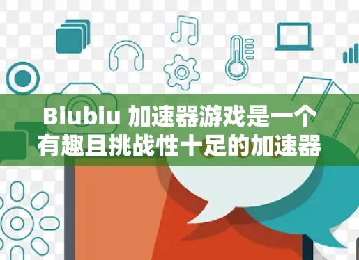 Biubiu 加速器游戏是一个有趣且挑战性十足的加速器类型游戏,玩家通过收集和使用资源来提升自己的加速能力。以下是对这个游戏的详细介绍 Biubiu 加速器游戏是一个有趣且挑战性十足的加速器类型游戏,玩家通过收集和使用资源来提升自己的加速能力。以下是对这个游戏的详细介绍