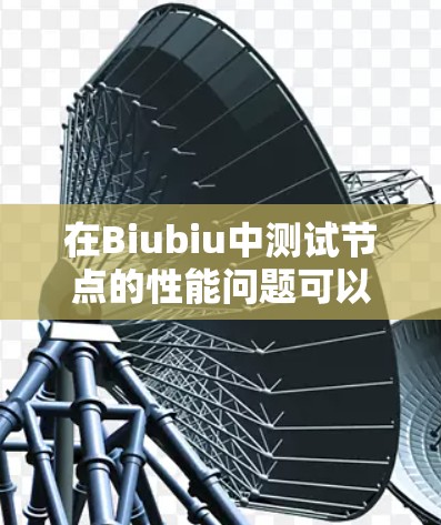 在Biubiu中测试节点的性能问题可以通过以下步骤逐步排查和解决