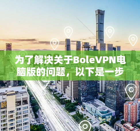 为了解决关于BoleVPN电脑版的问题，以下是一步步的解决方案
