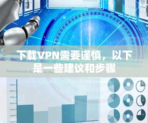 下载VPN需要谨慎,以下是一些建议和步骤