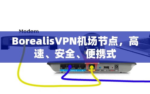 BorealisVPN机场节点,高速、安全、便携式 BorealisVPN机场节点,高速、安全、便携式