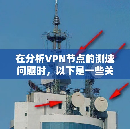 在分析VPN节点的测速问题时,以下是一些关键点和解决方案
