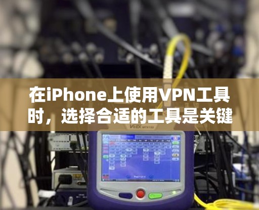 在iPhone上使用VPN工具时,选择合适的工具是关键。以下是一些适合iOS设备的VPN应用和工具,供你参考