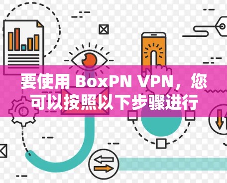 要使用 BoxPN VPN,您可以按照以下步骤进行