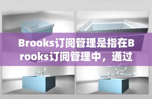 Brooks订阅管理是指在Brooks订阅管理中,通过特定的工具或功能来管理订阅的分配、删除、删除等操作。以下是关于 subscription management 的基本步骤和流程 Brooks订阅管理是指在Brooks订阅管理中,通过特定的工具或功能来管理订阅的分配、删除、删除等操作。以下是关于 subscription management 的基本步骤和流程