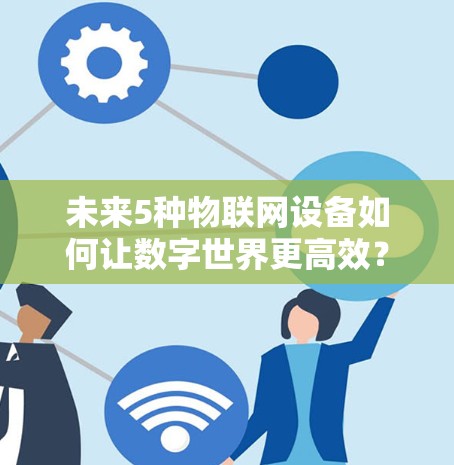 未来5种物联网设备如何让数字世界更高效?