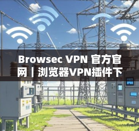 Browsec VPN 官方官网|浏览器VPN插件下载 Browsec VPN 官方官网|浏览器VPN插件下载