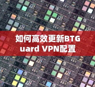 如何高效更新BTGuard VPN配置 如何高效更新BTGuard VPN配置