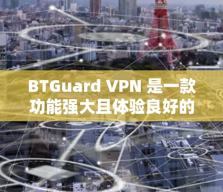 BTGuard VPN 是一款功能强大且体验良好的VPN服务,结合了先进的技术架构和安全措施,为用户提供优质的网络连接体验。以下是对 BTGuard VPN 的详细体验分析