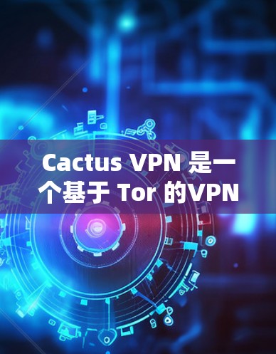 Cactus VPN 是一个基于 Tor 的VPN工具,提供多种加密方式。如果你需要使用安卓版本的 Cactus VPN,可以访问 Tor 的 Tor 安装包 Cactus VPN 是一个基于 Tor 的VPN工具,提供多种加密方式。如果你需要使用安卓版本的 Cactus VPN,可以访问 Tor 的 Tor 安装包