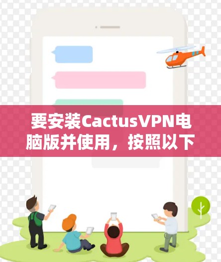 要安装CactusVPN电脑版并使用，按照以下步骤操作