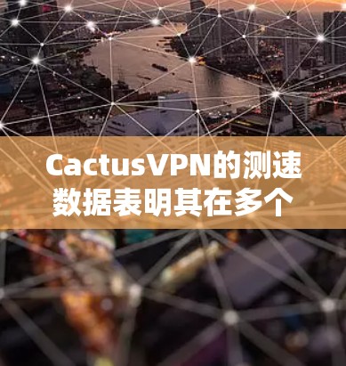 CactusVPN的测速数据表明其在多个测试点上的性能表现，主要表现为较高的带宽和较低的延迟。以下是针对CactusVPN节点的详细分析及与其他主要VPN节点的比较