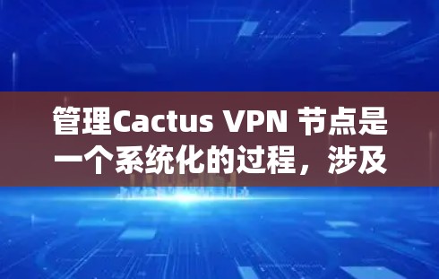 管理Cactus VPN 节点是一个系统化的过程，涉及多个步骤，每个步骤都需要细致处理以确保安全性。以下是一个清晰的指南，帮助您逐步管理Cactus VPN 节点