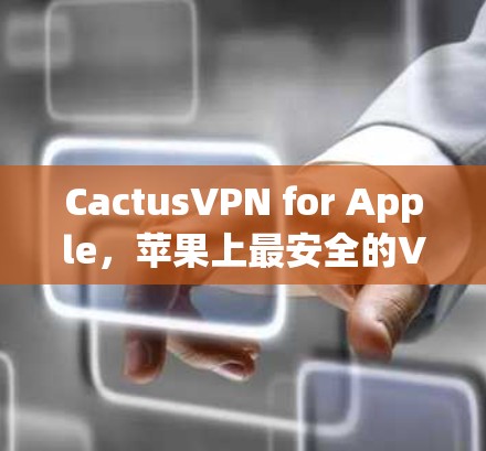 CactusVPN for Apple，苹果上最安全的VPN选择