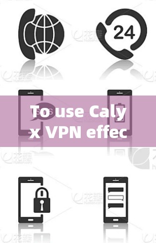 To use Calyx VPN effectively,follow these organized steps based on your thought process: