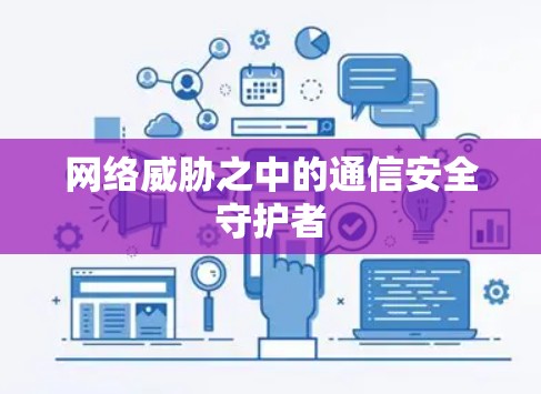 网络威胁之中的通信安全守护者