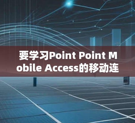 要学习Point Point Mobile Access的移动连接教程，可以按照以下步骤进行