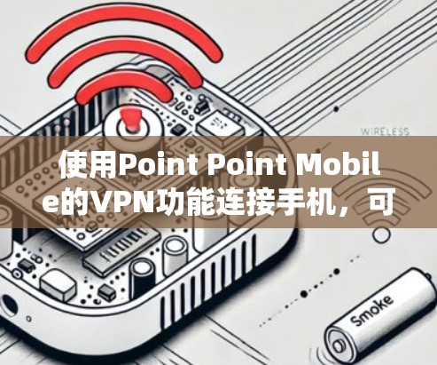 使用Point Point Mobile的VPN功能连接手机,可以有效地保护您的网络和数据。以下是一个详细的步骤指南 使用Point Point Mobile的VPN功能连接手机,可以有效地保护您的网络和数据。以下是一个详细的步骤指南