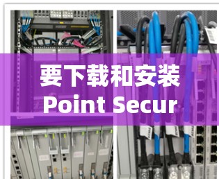 要下载和安装Point Secure Client,您可以按照以下步骤进行 要下载和安装Point Secure Client,您可以按照以下步骤进行
