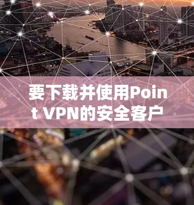 要下载并使用Point VPN的安全客户端，按照以下步骤操作