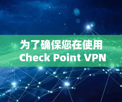 为了确保您在使用 Check Point VPN 时的安全性和密码管理的正确性，以下是一步步的指导