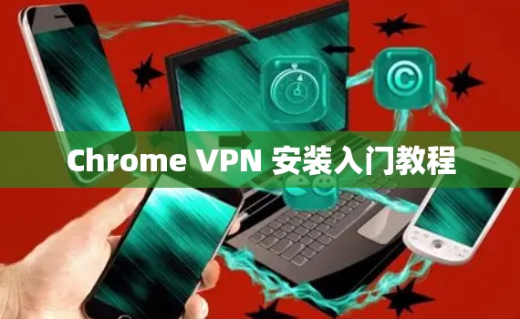 Chrome VPN 安装入门教程