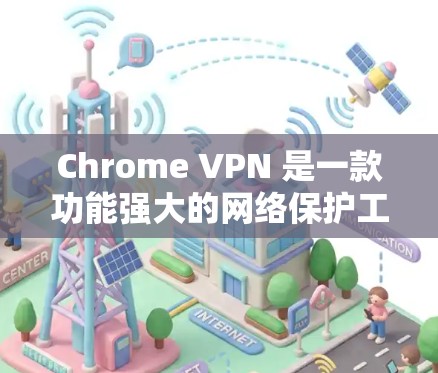 Chrome VPN 是一款功能强大的网络保护工具，帮助用户避免网络攻击和数据泄露。以下是对 Chrome VPN 功能的详细分析